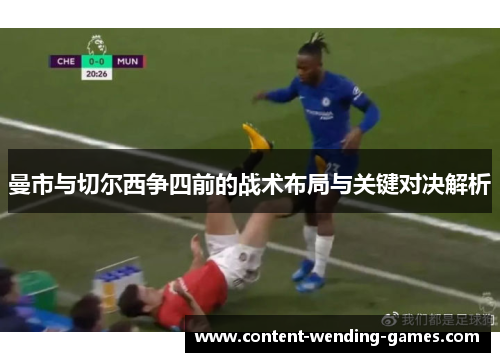 曼市与切尔西争四前的战术布局与关键对决解析 曼市与切尔西争四前的战术布局与关键对决解析