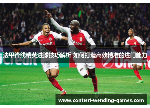 法甲锋线精英进球技巧解析 如何打造高效精准的进门能力 法甲锋线精英进球技巧解析 如何打造高效精准的进门能力