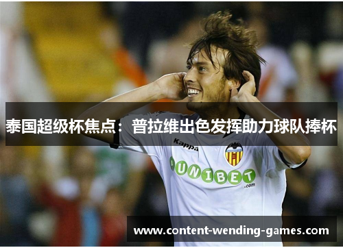 泰国超级杯焦点:普拉维出色发挥助力球队捧杯 泰国超级杯焦点:普拉维出色发挥助力球队捧杯