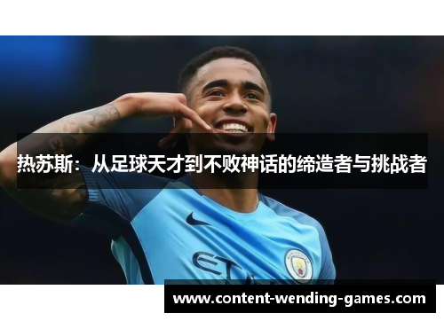 热苏斯:从足球天才到不败神话的缔造者与挑战者 热苏斯:从足球天才到不败神话的缔造者与挑战者