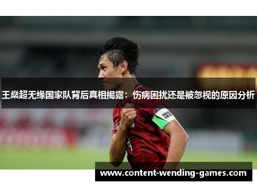 王燊超无缘国家队背后真相揭露:伤病困扰还是被忽视的原因分析 王燊超无缘国家队背后真相揭露:伤病困扰还是被忽视的原因分析