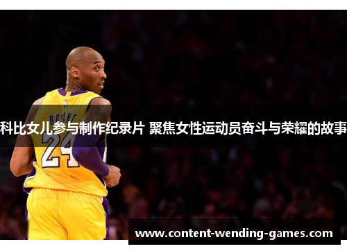 科比女儿参与制作纪录片 聚焦女性运动员奋斗与荣耀的故事