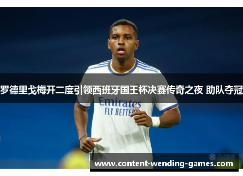 罗德里戈梅开二度引领西班牙国王杯决赛传奇之夜 助队夺冠 罗德里戈梅开二度引领西班牙国王杯决赛传奇之夜 助队夺冠