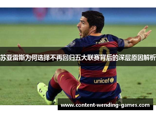 苏亚雷斯为何选择不再回归五大联赛背后的深层原因解析 苏亚雷斯为何选择不再回归五大联赛背后的深层原因解析