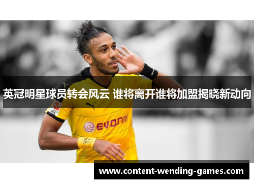 英冠明星球员转会风云 谁将离开谁将加盟揭晓新动向