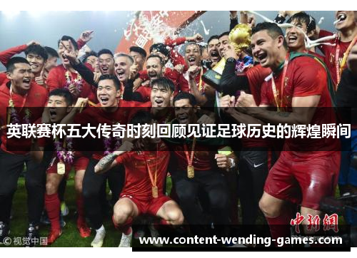 英联赛杯五大传奇时刻回顾见证足球历史的辉煌瞬间 英联赛杯五大传奇时刻回顾见证足球历史的辉煌瞬间