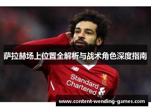 萨拉赫场上位置全解析与战术角色深度指南 萨拉赫场上位置全解析与战术角色深度指南