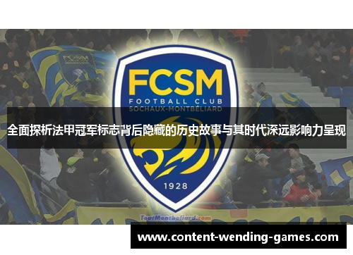 全面探析法甲冠军标志背后隐藏的历史故事与其时代深远影响力呈现