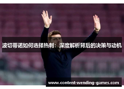 波切蒂诺如何选择热刺:深度解析背后的决策与动机 波切蒂诺如何选择热刺:深度解析背后的决策与动机