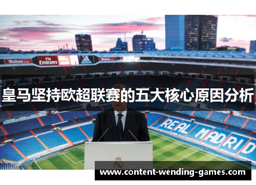 皇马坚持欧超联赛的五大核心原因分析 皇马坚持欧超联赛的五大核心原因分析