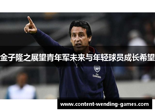 金子隆之展望青年军未来与年轻球员成长希望 金子隆之展望青年军未来与年轻球员成长希望