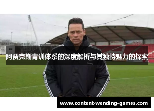 阿贾克斯青训体系的深度解析与其独特魅力的探索 阿贾克斯青训体系的深度解析与其独特魅力的探索