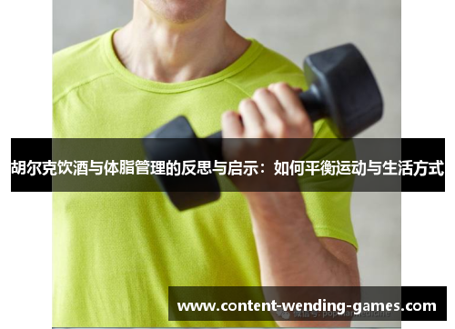 胡尔克饮酒与体脂管理的反思与启示:如何平衡运动与生活方式 胡尔克饮酒与体脂管理的反思与启示:如何平衡运动与生活方式