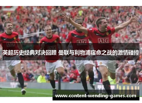 英超历史经典对决回顾 曼联与利物浦宿命之战的激情碰撞 英超历史经典对决回顾 曼联与利物浦宿命之战的激情碰撞