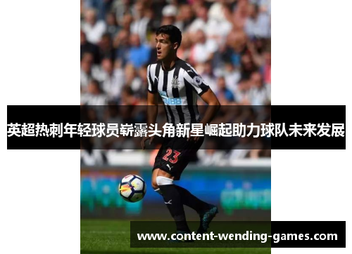 英超热刺年轻球员崭露头角新星崛起助力球队未来发展 英超热刺年轻球员崭露头角新星崛起助力球队未来发展
