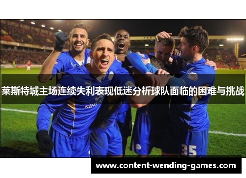 莱斯特城主场连续失利表现低迷分析球队面临的困难与挑战