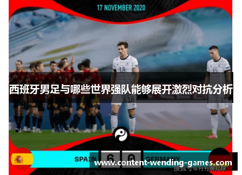 西班牙男足与哪些世界强队能够展开激烈对抗分析 西班牙男足与哪些世界强队能够展开激烈对抗分析