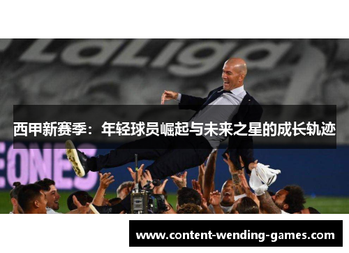 西甲新赛季:年轻球员崛起与未来之星的成长轨迹 西甲新赛季:年轻球员崛起与未来之星的成长轨迹