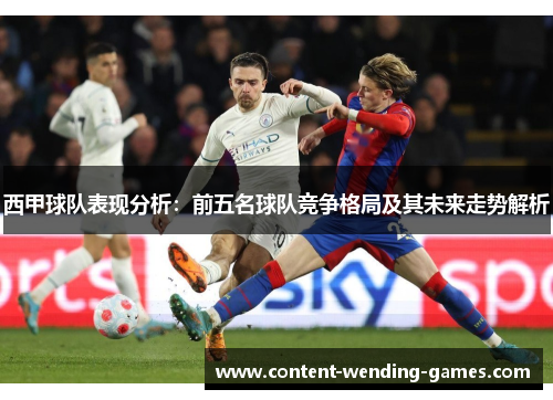 西甲球队表现分析:前五名球队竞争格局及其未来走势解析 西甲球队表现分析:前五名球队竞争格局及其未来走势解析