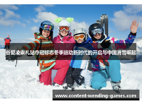 谷爱凌崇礼站夺冠标志冬季运动新时代的开启与中国滑雪崛起