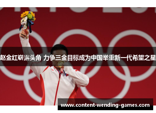 赵金红崭露头角 力争三金目标成为中国举重新一代希望之星 赵金红崭露头角 力争三金目标成为中国举重新一代希望之星