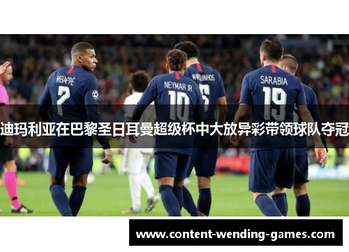 迪玛利亚在巴黎圣日耳曼超级杯中大放异彩带领球队夺冠
