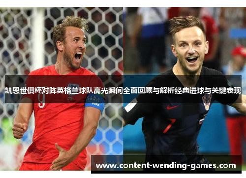 凯恩世俱杯对阵英格兰球队高光瞬间全面回顾与解析经典进球与关键表现 凯恩世俱杯对阵英格兰球队高光瞬间全面回顾与解析经典进球与关键表现