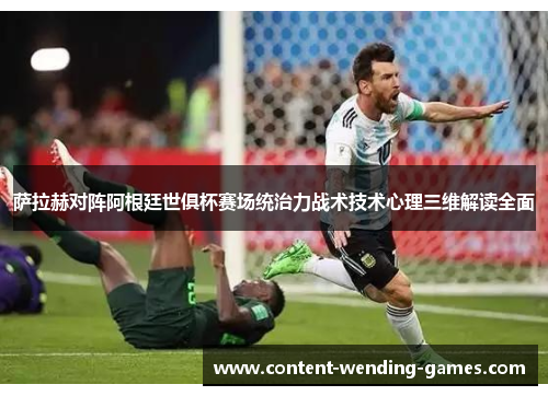 萨拉赫对阵阿根廷世俱杯赛场统治力战术技术心理三维解读全面 萨拉赫对阵阿根廷世俱杯赛场统治力战术技术心理三维解读全面