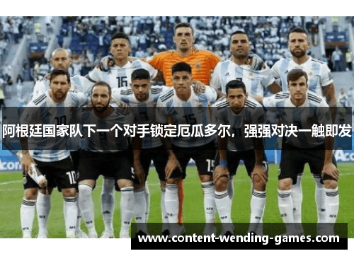 阿根廷国家队下一个对手锁定厄瓜多尔,强强对决一触即发 阿根廷国家队下一个对手锁定厄瓜多尔,强强对决一触即发