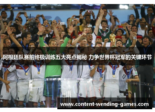 阿根廷队赛前终极训练五大亮点揭秘 力争世界杯冠军的关键环节