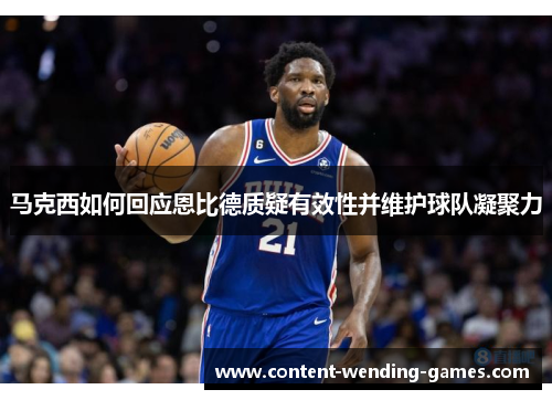 马克西如何回应恩比德质疑有效性并维护球队凝聚力 马克西如何回应恩比德质疑有效性并维护球队凝聚力