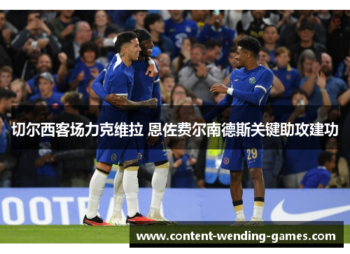 切尔西客场力克维拉 恩佐费尔南德斯关键助攻建功