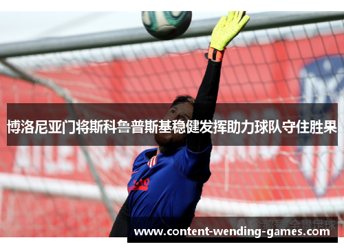 博洛尼亚门将斯科鲁普斯基稳健发挥助力球队守住胜果