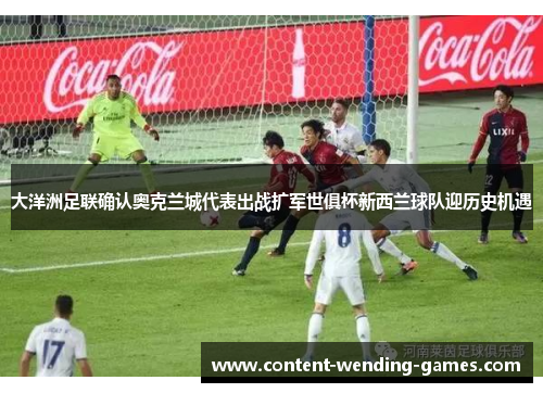 大洋洲足联确认奥克兰城代表出战扩军世俱杯新西兰球队迎历史机遇 大洋洲足联确认奥克兰城代表出战扩军世俱杯新西兰球队迎历史机遇