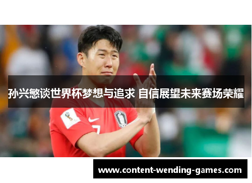 孙兴慜谈世界杯梦想与追求 自信展望未来赛场荣耀 孙兴慜谈世界杯梦想与追求 自信展望未来赛场荣耀